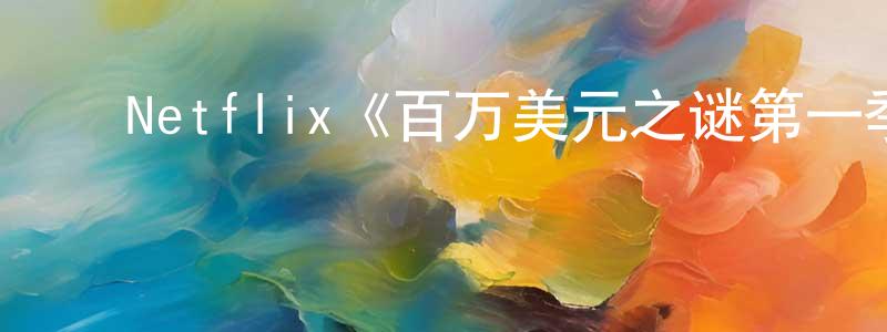 曾晓玉发布Netflix《百万美元之谜第一季》迅雷下载/在线观看/百度云-选秀/综艺-美剧天堂